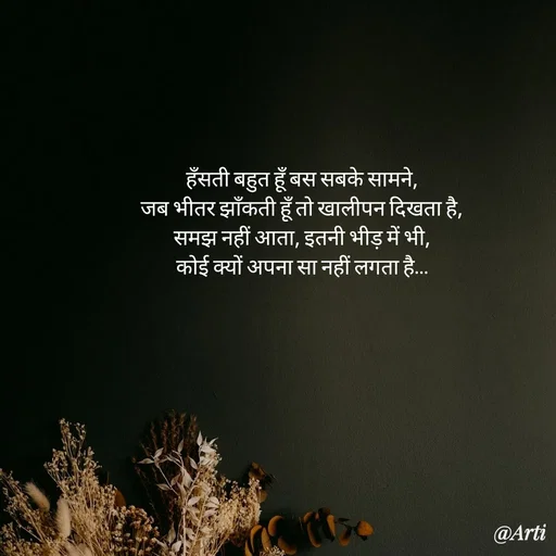 Quote by Arti kadam - हँसती बहुत हूँ बस सबके सामने,
जब भीतर झाँकती हूँ तो खालीपन दिखता है,
समझ नहीं आता, इतनी भीड़ में भी,
कोई क्यों अपना सा नहीं लगता है… - Made using Quotes Creator App, Post Maker App