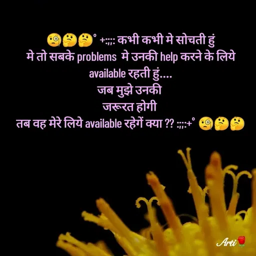 Quote by Arti kadam - 🧐🤔🤔ﾟ+:;;: कभी कभी मे सोचती हुं
मे तो सबके problems  मे उनकी help करने के लिये  available रहती हुं....
जब मुझे उनकी 
जरूरत होगी 
तब वह मेरे लिये available रहेगें क्या ?? :;;:+ﾟ🧐🤔🤔

 - Made using Quotes Creator App, Post Maker App