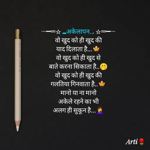 Quote by Arti kadam - ┈━═☆ ...अकेलापन... ☆═━┈
वो खुद को ही खुद की
याद दिलाता है...🍁
वो खुद को ही खुद से
बाते करना सिकाता है..🤭
वो खुद को ही खुद की
गलतिया गिनवाता है..🍁
मानो या ना मानो
अकेले रहने का भी
अलग ही सुकून है...🤦‍♀️

 - Made using Quotes Creator App, Post Maker App