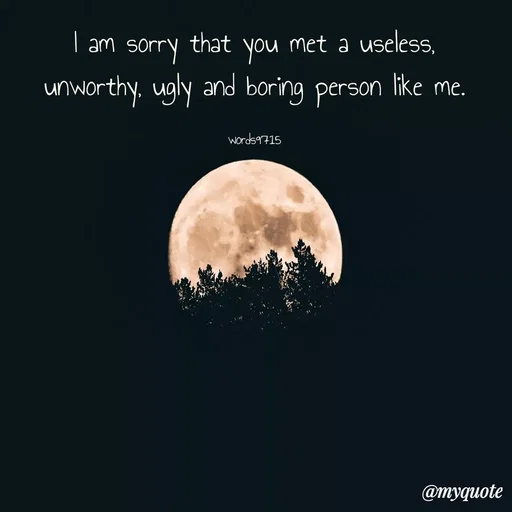 Quote by words9715 - I am sorry that you met a useless, unworthy, ugly and boring person like me.

words9715 - Made using Quotes Creator App, Post Maker App