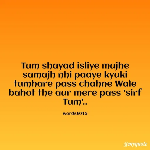 Quote by words9715 - Tum shayad isliye mujhe samajh nhi paaye kyuki tumhare pass chahne Wale bahot the aur mere pass 'sirf Tum'..

words9715 - Made using Quotes Creator App, Post Maker App