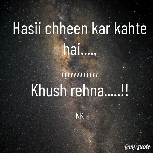 Quote by Nitya Gaur - Hasii chheen kar kahte hai.....
,,,,,,,,,,,,
Khush rehna.....!!

NK - Made using Quotes Creator App, Post Maker App