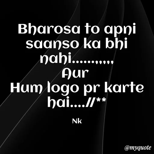 Quote by Nitya Gaur - Bharosa to apni saanso ka bhi nahi......,,,,,
Aur 
Hum logo pr karte hai....//**

Nk - Made using Quotes Creator App, Post Maker App