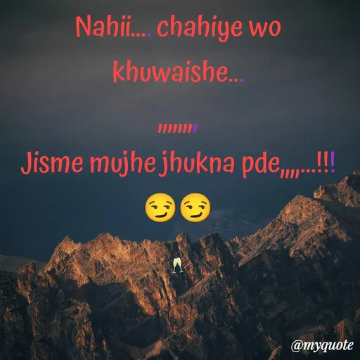 Quote by ❤️ - Nahii.... chahiye wo khuwaishe...
,,,,,,,,
Jisme mujhe jhukna pde,,,,...!!!
😏😏

🥂 - Made using Quotes Creator App, Post Maker App