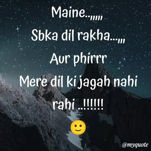 Quote by ❤️ - Maine..,,,,, 
Sbka dil rakha...,,,
Aur phirrr
Mere dil ki jagah nahi rahi ..!!!!!!
🙂 - Made using Quotes Creator App, Post Maker App