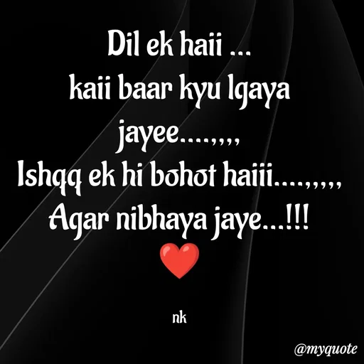 Quote by ❤️ - Dil ek haii ...
kaii baar kyu lgaya jayee....,,,,
Ishqq ek hi bohot haiii....,,,,,
Agar nibhaya jaye...!!!
❤️

nk - Made using Quotes Creator App, Post Maker App