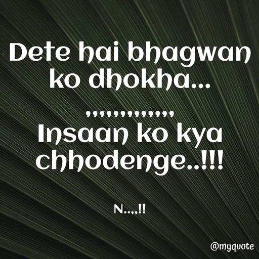 Quote by ❤️ - Dete hai bhagwan ko dhokha...
,,,,,,,,,,,,,
Insaan ko kya chhodenge..!!!


N..,,!! - Made using Quotes Creator App, Post Maker App