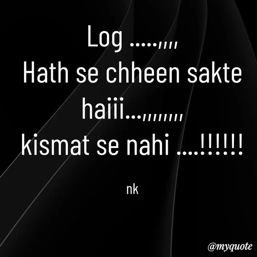 Quote by ❤️ - Log .....,,,,
Hath se chheen sakte haiii...,,,,,,,,
kismat se nahi ....!!!!!!

nk - Made using Quotes Creator App, Post Maker App