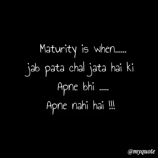 Quote by ❤️ - Maturity is when......
jab pata chal jata hai ki 
Apne bhi .....
Apne nahi hai !!!  - Made using Quotes Creator App, Post Maker App