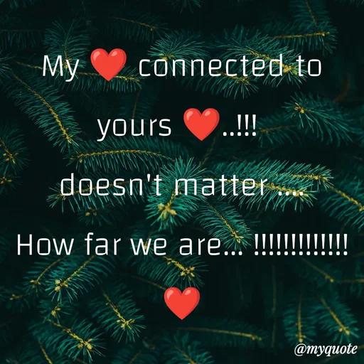 Quote by ❤️ - My ❤️ connected to yours ❤️..!!! 
doesn't matter ....
How far we are... !!!!!!!!!!!!!
❤️ - Made using Quotes Creator App, Post Maker App