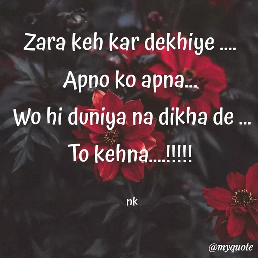 Quote by ❤️ - Zara keh kar dekhiye .... 
Apno ko apna... 
Wo hi duniya na dikha de ...
To kehna....!!!!! 

nk - Made using Quotes Creator App, Post Maker App