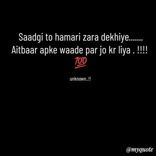 Quote by ❤️ - Saadgi to hamari zara dekhiye.......
Aitbaar apke waade par jo kr liya . !!!! 
💯

unknown..!!  - Made using Quotes Creator App, Post Maker App