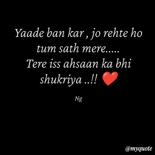 Quote by ❤️ - Yaade ban kar , jo rehte ho tum sath mere.....
Tere iss ahsaan ka bhi shukriya ..!! ❤️

Ng - Made using Quotes Creator App, Post Maker App