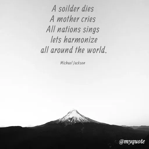 Quote by Megha Pandey - A soilder dies
A mother cries
All nations sings
lets harmonize
all around the world.
Michael Jackson
@myquote
 - Made using Quotes Creator App, Post Maker App