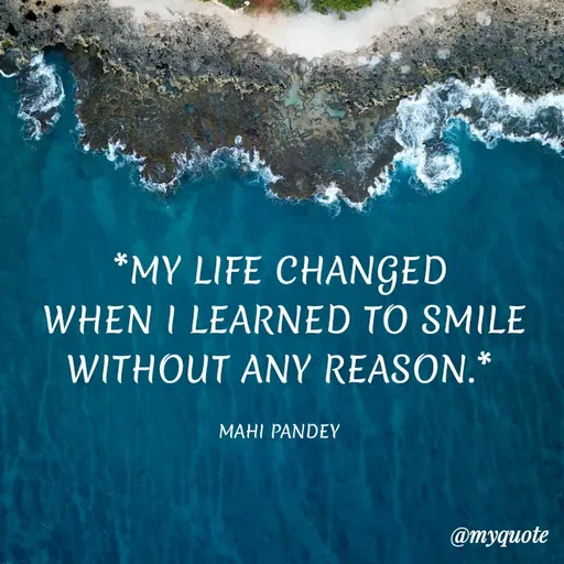 Quote by Megha Pandey - *MY LIFE CHANGED
WHEN I LEARNED TO SMILE
WITHOUT ANY REASON.*
MAHI PANDEY
@тудиote
 - Made using Quotes Creator App, Post Maker App