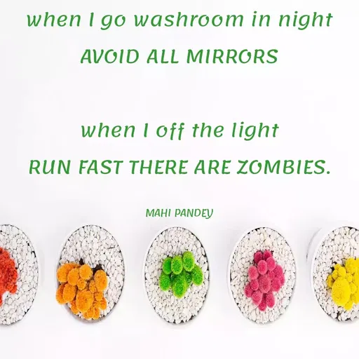Quote by Megha Pandey - when I go washroom in night
AVOID ALL MIRRORS
when I off the light
RUN FAST THERE ARE ZOMBIES.
MAHI PANDEY
 - Made using Quotes Creator App, Post Maker App