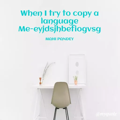 Quote by Megha Pandey - When I try to copy a
language
Me-eyjdsjhbefiogvsg
MAHI PANDEY
@myquote
 - Made using Quotes Creator App, Post Maker App