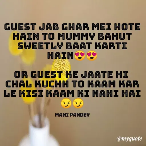 Quote by Megha Pandey - GUEST JAB GHAR MEI HOTE
HAIN TO MUMMY BAHUT
SWEETLY BAAT KARTI
HAIN Y Y
OR GUEST KE JAATE HI
CHAL KUCHH TO KAAM KAR
LE KISI KAAM KI NAHI HAI
MAHI PANDEY
@myquote
 - Made using Quotes Creator App, Post Maker App