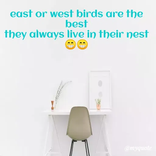 Quote by Megha Pandey - east or west birds are the
best
they always live in their nest
@myquote
 - Made using Quotes Creator App, Post Maker App
