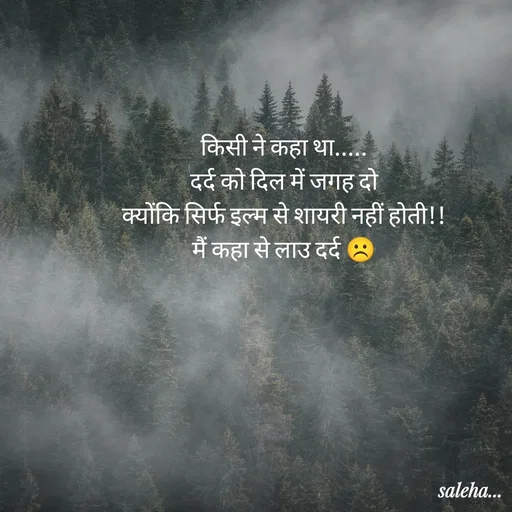 Quote by Saleha Ansari - किसी ने कहा था.....
दर्द को दिल में जगह दो
क्योंकि सिर्फ इल्म से शायरी नहीं होती!!
मैं कहा से लाउ दर्द ☹️ - Made using Quotes Creator App, Post Maker App