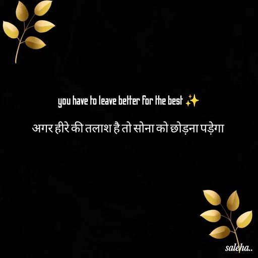 Quote by Saleha Ansari - you have to leave better for the best ✨

अगर हीरे की तलाश है तो सोना को छोड़ना पड़ेगा  - Made using Quotes Creator App, Post Maker App