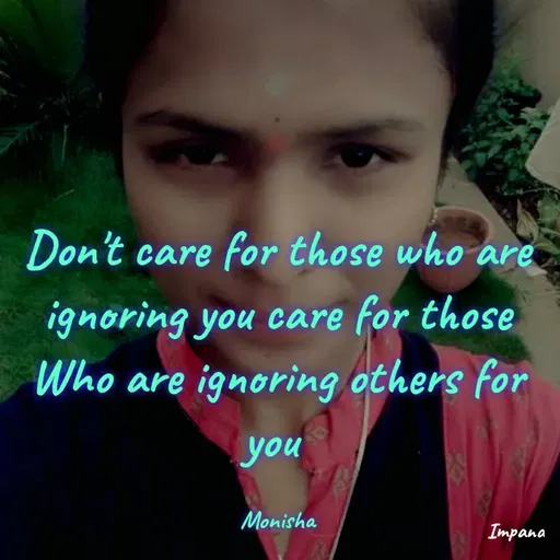 Quote by Monisha H - Don't care for those who are
ignoring you care for those
Who are ignoring others for
you
Monisha
Impana
 - Made using Quotes Creator App, Post Maker App