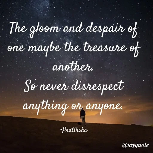 Quote by Pratiksha - The gloom and despair of one maybe the treasure of another.
So never disrespect anything or anyone.

~Pratiksha - Made using Quotes Creator App, Post Maker App