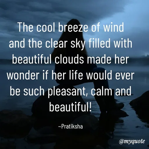 Quote by Pratiksha - The cool breeze of wind and the clear sky filled with beautiful clouds made her wonder if her life would ever be such pleasant, calm and beautiful!

~Pratiksha - Made using Quotes Creator App, Post Maker App
