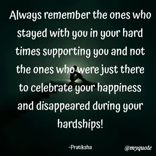 Quote by Pratiksha - Always remember the ones who stayed with you in your hard times supporting you and not the ones who were just there to celebrate your happiness and disappeared during your hardships!

~Pratiksha - Made using Quotes Creator App, Post Maker App