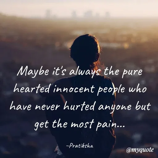 Quote by Pratiksha - Maybe it's always the pure hearted innocent people who have never hurted anyone but get the most pain...

~Pratiksha - Made using Quotes Creator App, Post Maker App
