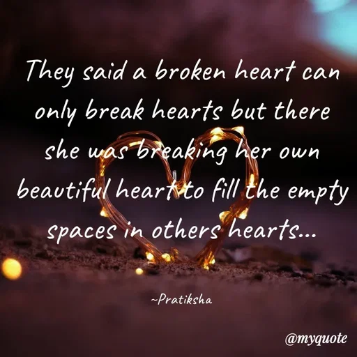 Quote by Pratiksha - They said a broken heart can only break hearts but there she was breaking her own beautiful heart to fill the empty spaces in others hearts...


~Pratiksha - Made using Quotes Creator App, Post Maker App