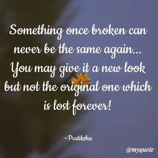 Quote by Pratiksha - Something once broken can never be the same again... You may give it a new look but not the original one which is lost forever!


~Pratiksha - Made using Quotes Creator App, Post Maker App