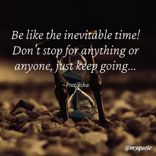 Quote by Pratiksha - Be like the inevitable time!
Don't stop for anything or anyone, just keep going...

~Pratiksha - Made using Quotes Creator App, Post Maker App