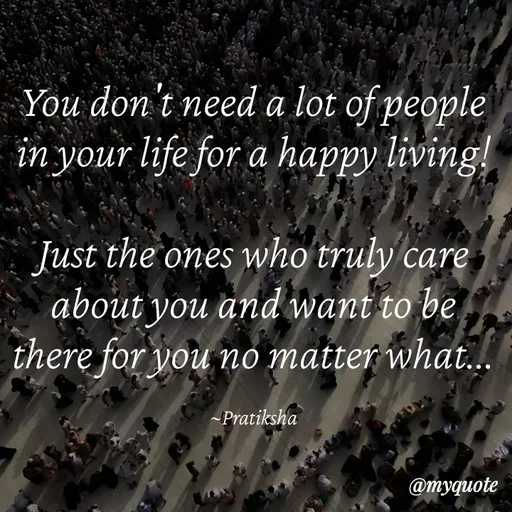 Quote by Pratiksha - You don't need a lot of people in your life for a happy living!

Just the ones who truly care about you and want to be there for you no matter what...

~Pratiksha - Made using Quotes Creator App, Post Maker App