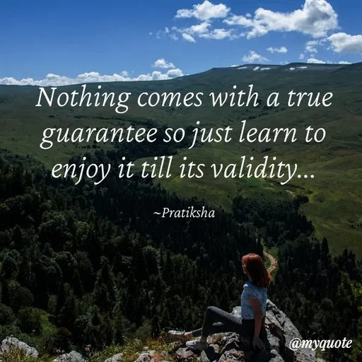 Quote by Pratiksha - Nothing comes with a true guarantee so just learn to enjoy it till its validity...

~Pratiksha - Made using Quotes Creator App, Post Maker App