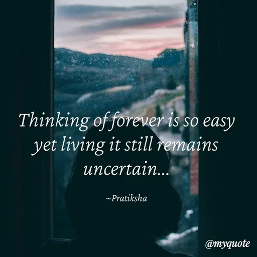 Quote by Pratiksha - Thinking of forever is so easy yet living it still remains uncertain...

~Pratiksha - Made using Quotes Creator App, Post Maker App