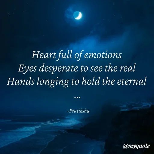 Quote by Pratiksha - Heart full of emotions 
Eyes desperate to see the real 
Hands longing to hold the eternal 
...

~Pratiksha - Made using Quotes Creator App, Post Maker App