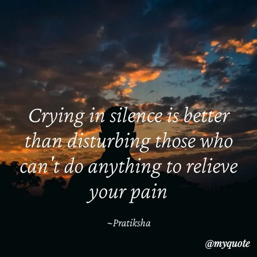Quote by Pratiksha - Crying in silence is better than disturbing those who can't do anything to relieve your pain

~Pratiksha - Made using Quotes Creator App, Post Maker App
