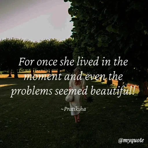 Quote by Pratiksha - For once she lived in the moment and even the problems seemed beautiful!

~Pratiksha - Made using Quotes Creator App, Post Maker App