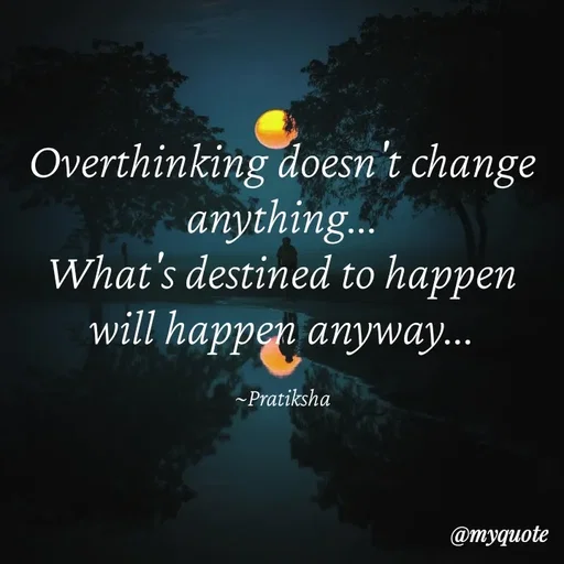 Quote by Pratiksha - Overthinking doesn't change anything...
What's destined to happen will happen anyway...

~Pratiksha - Made using Quotes Creator App, Post Maker App