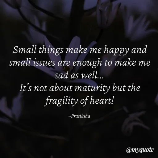 Quote by Pratiksha - Small things make me happy and small issues are enough to make me sad as well...
It's not about maturity but the fragility of heart!

~Pratiksha  - Made using Quotes Creator App, Post Maker App