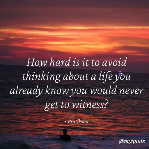 Quote by Pratiksha - How hard is it to avoid thinking about a life you already know you would never get to witness?

~Pratiksha - Made using Quotes Creator App, Post Maker App