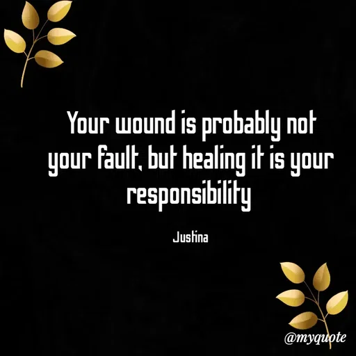 Quote by justina - Your wound is probably not your fault, but healing it is your responsibility 

Justina  - Made using Quotes Creator App, Post Maker App