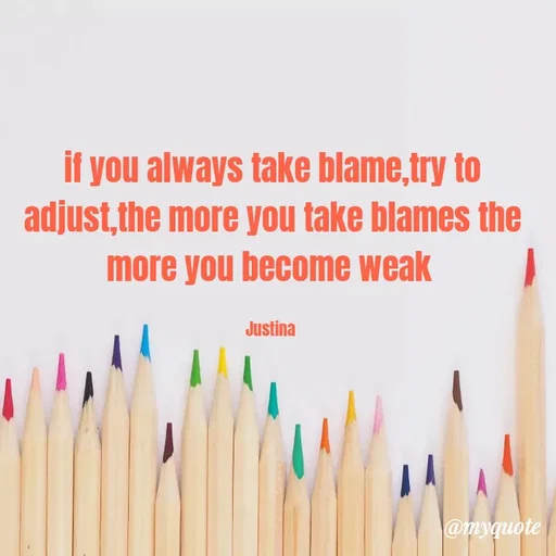 Quote by justina - if you always take blame,try to adjust,the more you take blames the more you become weak 

Justina  - Made using Quotes Creator App, Post Maker App