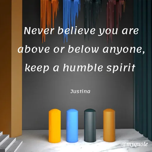Quote by justina - Never believe you are above or below anyone, keep a humble spirit 

Justina  - Made using Quotes Creator App, Post Maker App