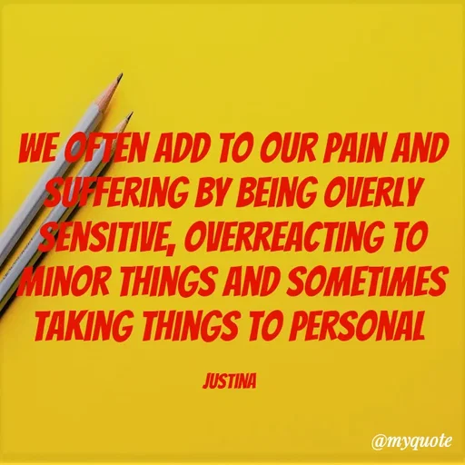Quote by justina - We often add to our pain and suffering by being overly sensitive, overreacting to minor things and sometimes taking things to personal 

Justina  - Made using Quotes Creator App, Post Maker App