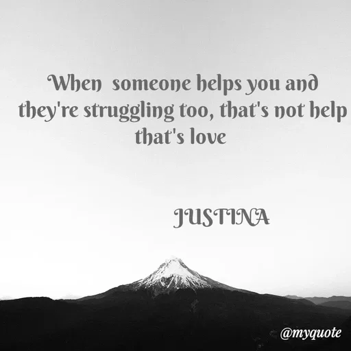 Quote by justina - When  someone helps you and they're struggling too, that's not help that's love 


                 JUSTINA  - Made using Quotes Creator App, Post Maker App