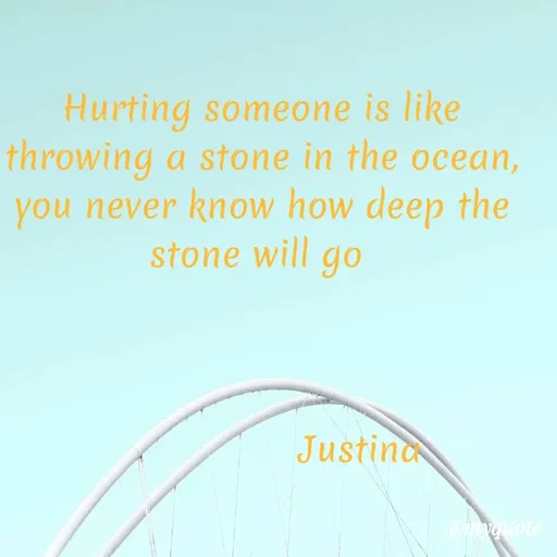 Quote by justina - Hurting someone is like throwing a stone in the ocean, you never know how deep the stone will go 



                  Justina  - Made using Quotes Creator App, Post Maker App