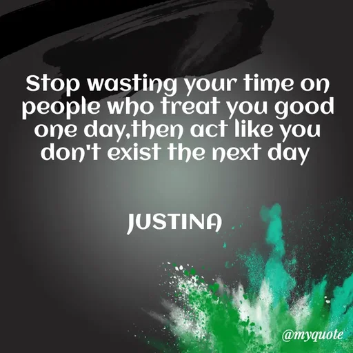 Quote by justina - Stop wasting your time on people who treat you good one day,then act like you don't exist the next day 


JUSTINA  - Made using Quotes Creator App, Post Maker App