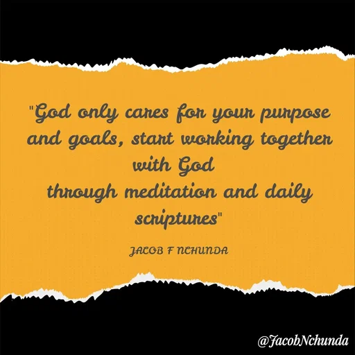 Quote by JACOB NCHUNDA - "God only cares for your purpose and goals, start working together with God 
through meditation and daily scriptures"

JACOB F NCHUNDA - Made using Quotes Creator App, Post Maker App